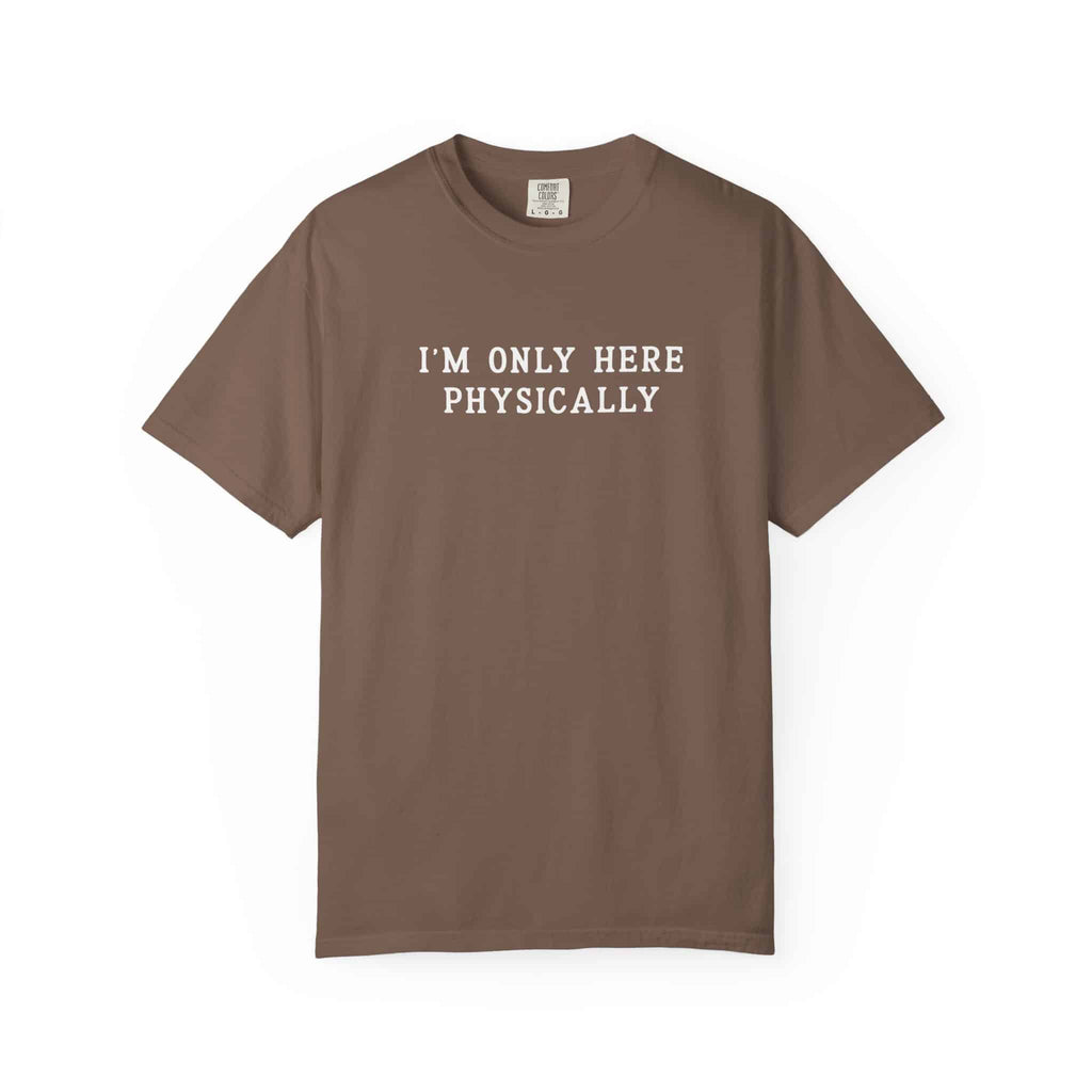 I’m Only Here Physically Tee - Moods and Merch